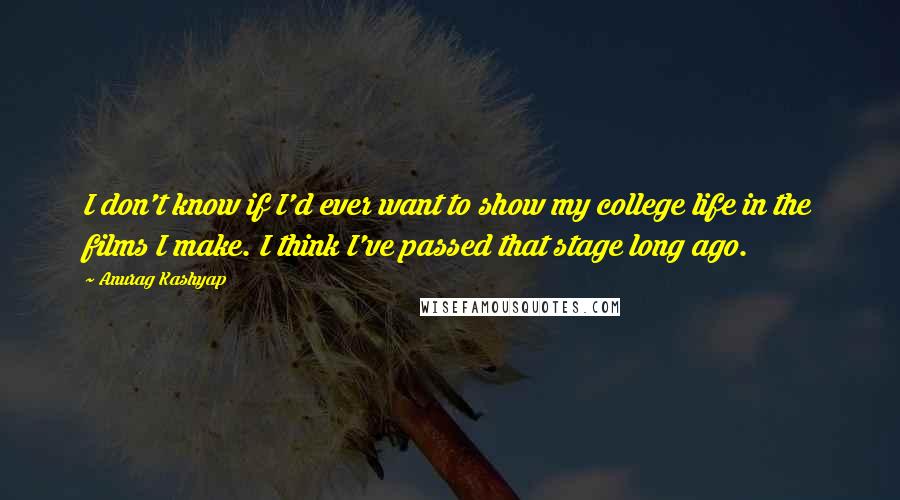 Anurag Kashyap Quotes: I don't know if I'd ever want to show my college life in the films I make. I think I've passed that stage long ago.