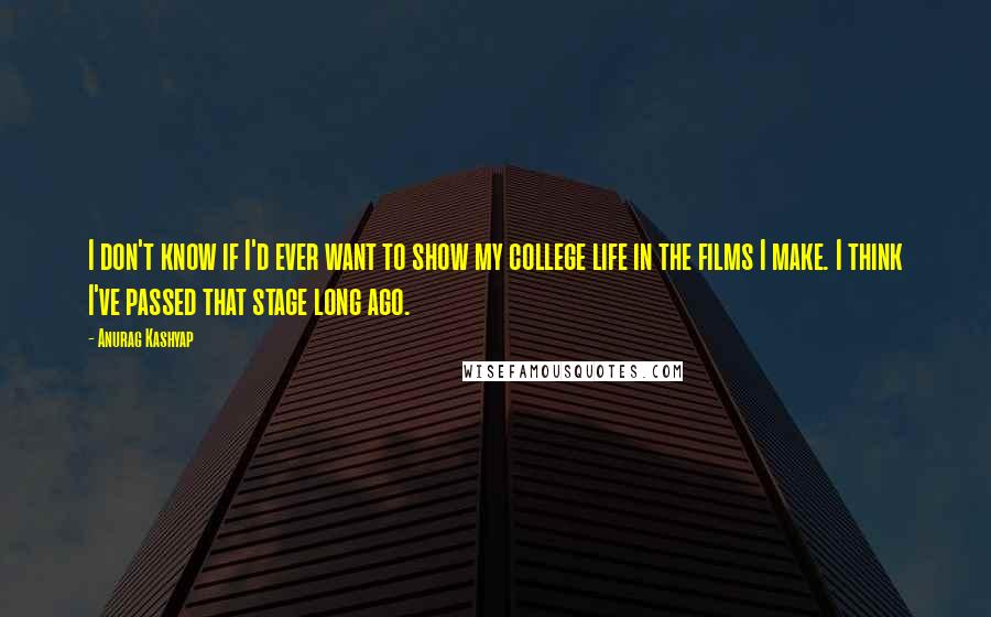 Anurag Kashyap Quotes: I don't know if I'd ever want to show my college life in the films I make. I think I've passed that stage long ago.