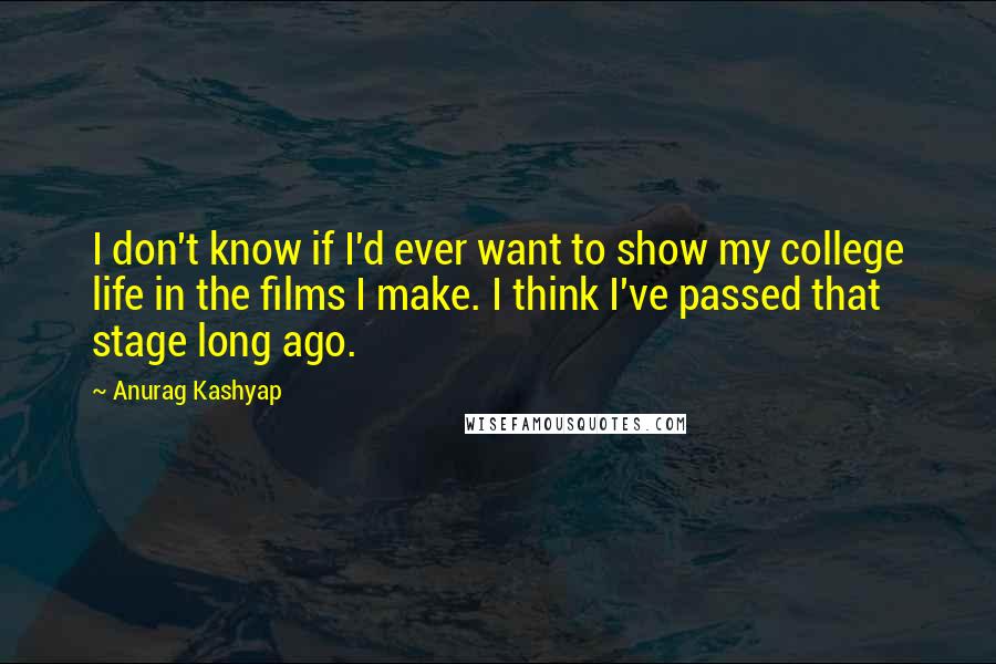 Anurag Kashyap Quotes: I don't know if I'd ever want to show my college life in the films I make. I think I've passed that stage long ago.