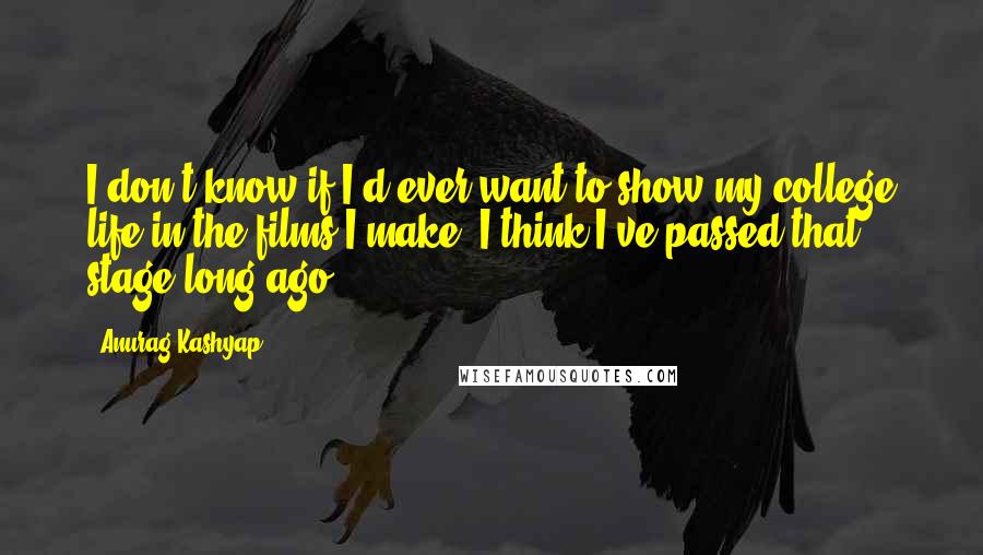 Anurag Kashyap Quotes: I don't know if I'd ever want to show my college life in the films I make. I think I've passed that stage long ago.