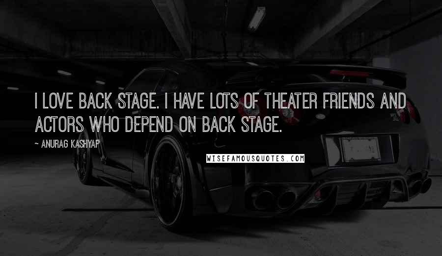 Anurag Kashyap Quotes: I love Back Stage. I have lots of theater friends and actors who depend on Back Stage.