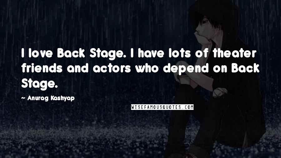 Anurag Kashyap Quotes: I love Back Stage. I have lots of theater friends and actors who depend on Back Stage.