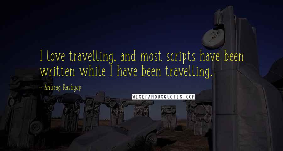 Anurag Kashyap Quotes: I love travelling, and most scripts have been written while I have been travelling.