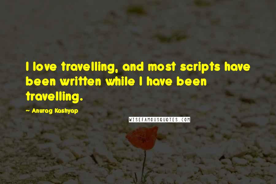 Anurag Kashyap Quotes: I love travelling, and most scripts have been written while I have been travelling.