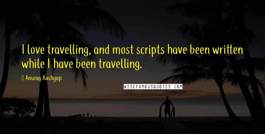 Anurag Kashyap Quotes: I love travelling, and most scripts have been written while I have been travelling.