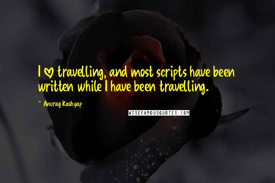 Anurag Kashyap Quotes: I love travelling, and most scripts have been written while I have been travelling.