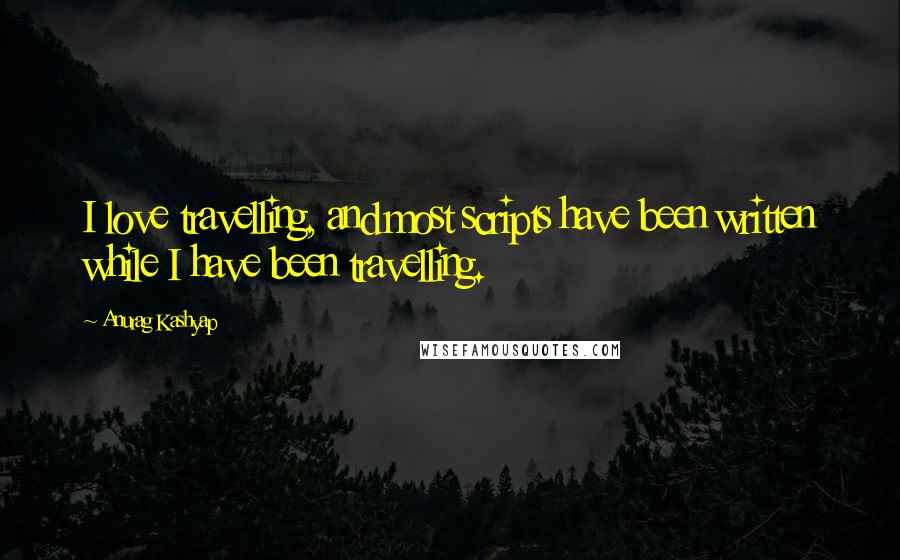 Anurag Kashyap Quotes: I love travelling, and most scripts have been written while I have been travelling.