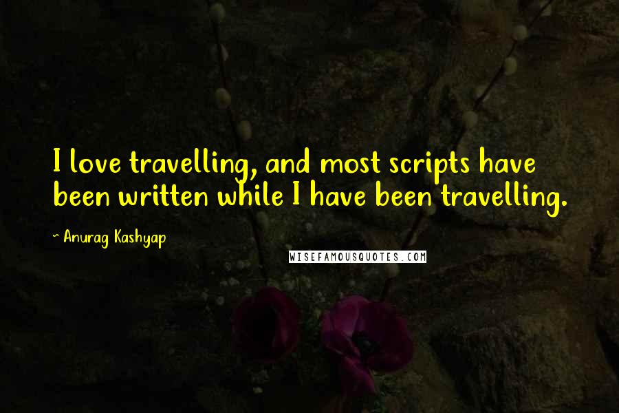 Anurag Kashyap Quotes: I love travelling, and most scripts have been written while I have been travelling.