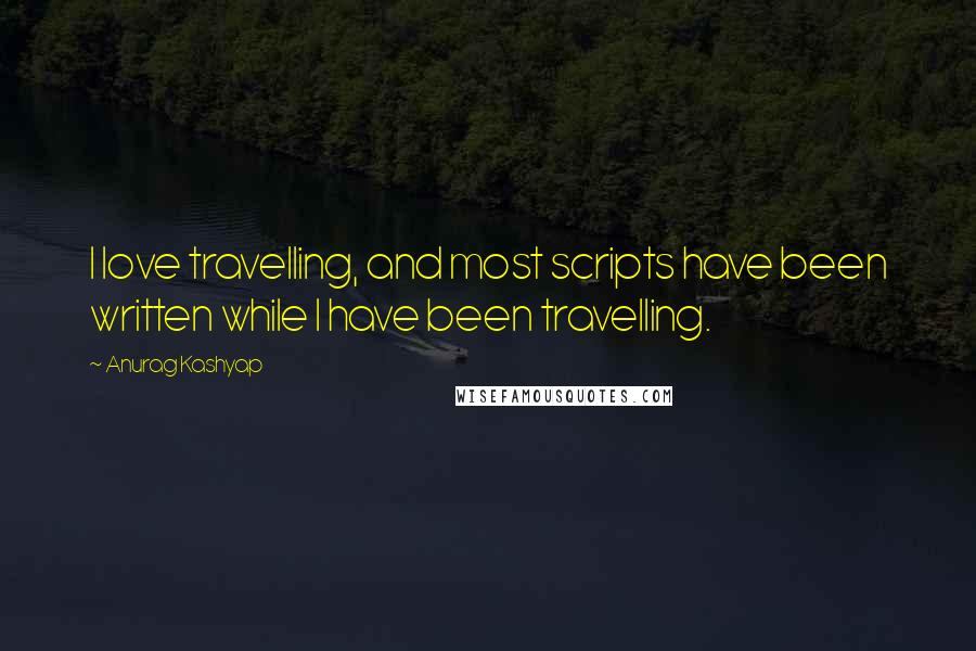 Anurag Kashyap Quotes: I love travelling, and most scripts have been written while I have been travelling.