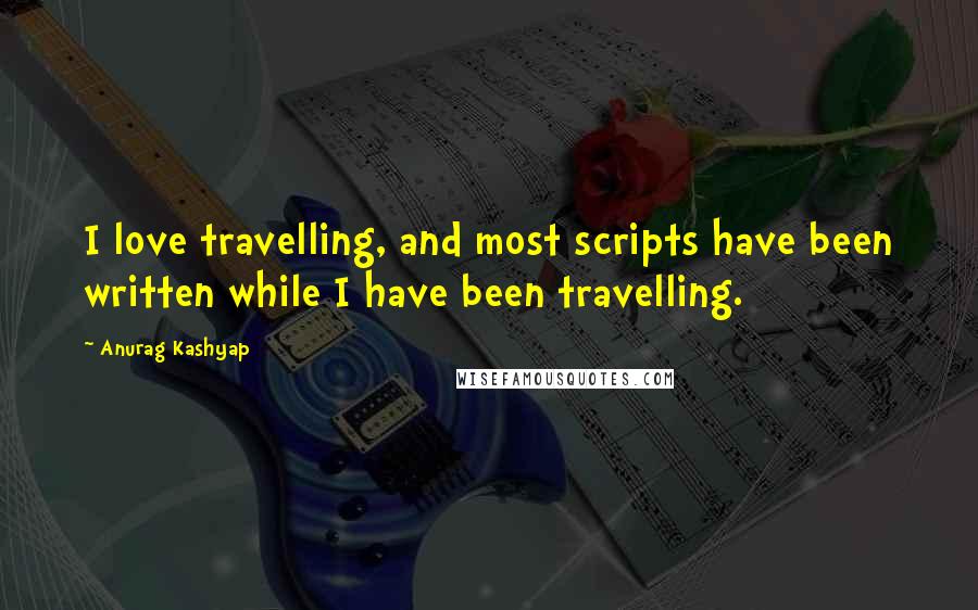 Anurag Kashyap Quotes: I love travelling, and most scripts have been written while I have been travelling.