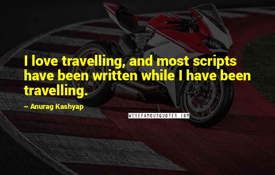 Anurag Kashyap Quotes: I love travelling, and most scripts have been written while I have been travelling.