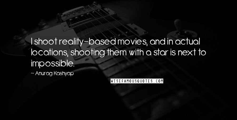 Anurag Kashyap Quotes: I shoot reality-based movies, and in actual locations, shooting them with a star is next to impossible.