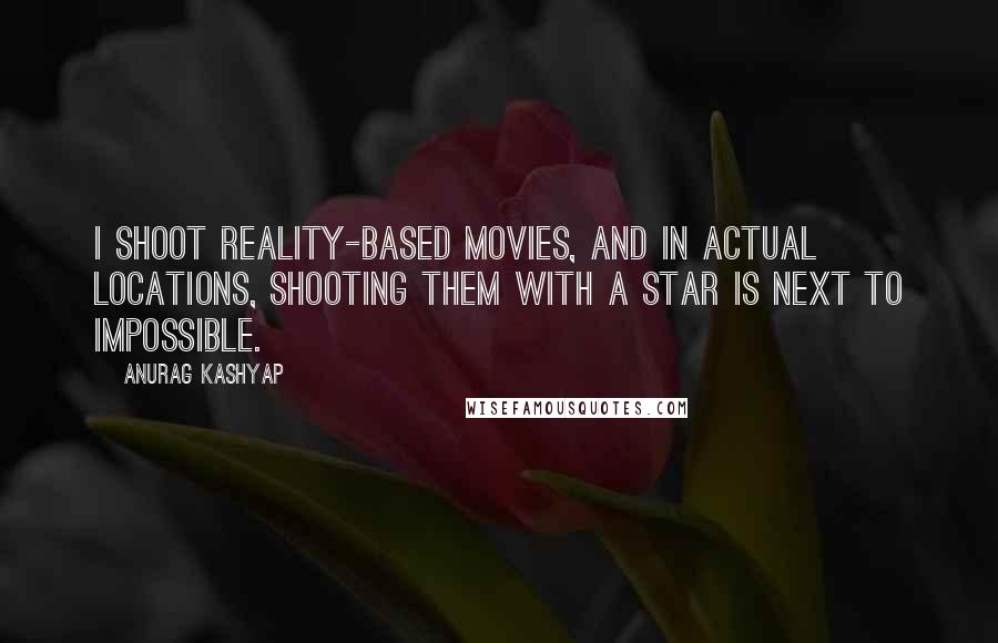 Anurag Kashyap Quotes: I shoot reality-based movies, and in actual locations, shooting them with a star is next to impossible.