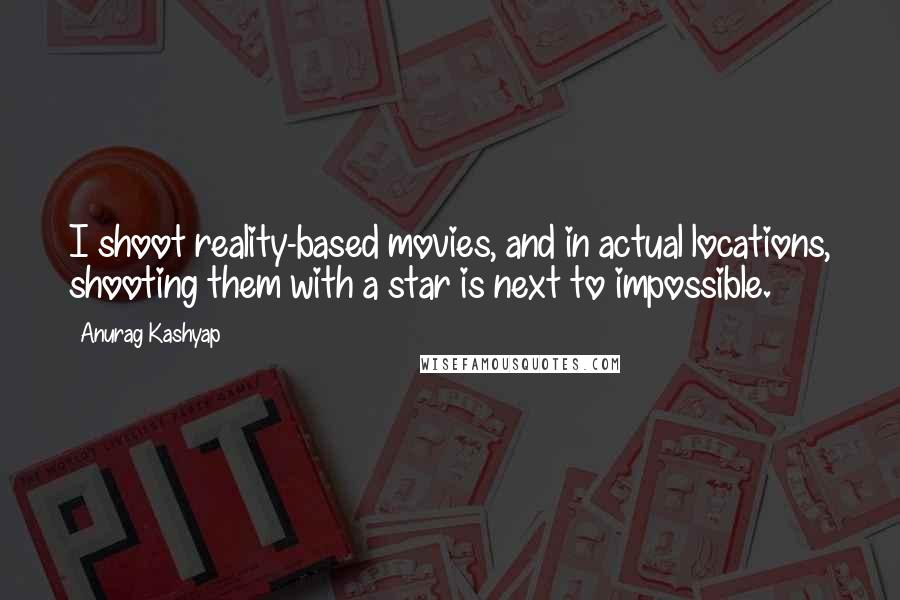 Anurag Kashyap Quotes: I shoot reality-based movies, and in actual locations, shooting them with a star is next to impossible.