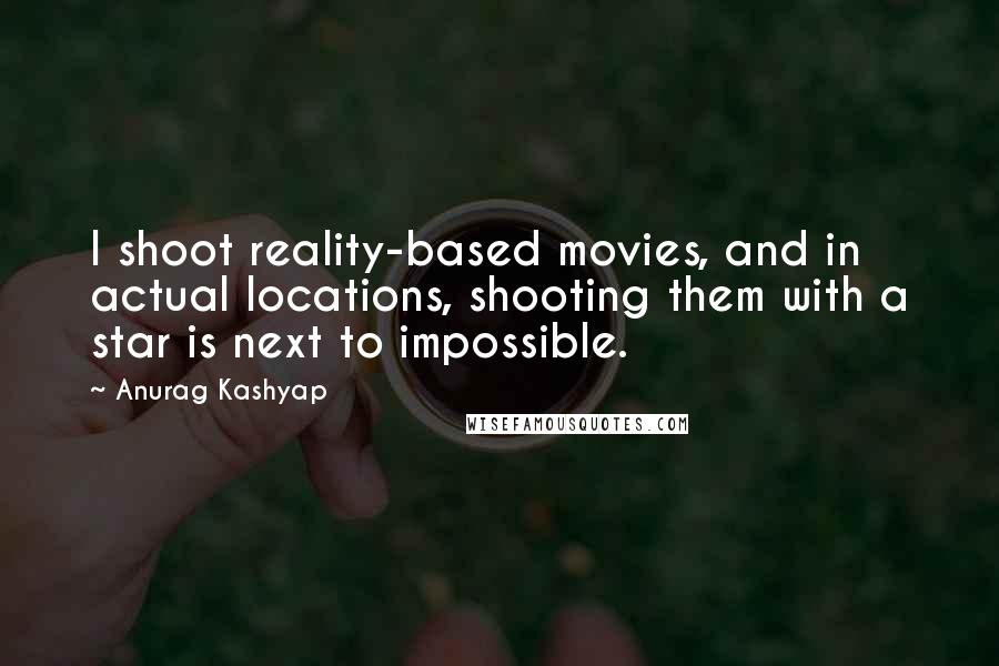 Anurag Kashyap Quotes: I shoot reality-based movies, and in actual locations, shooting them with a star is next to impossible.
