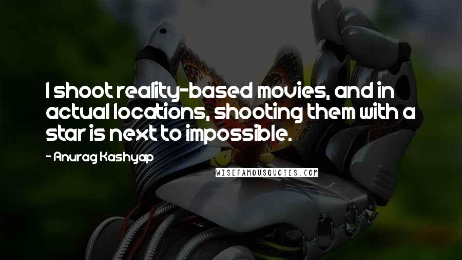 Anurag Kashyap Quotes: I shoot reality-based movies, and in actual locations, shooting them with a star is next to impossible.