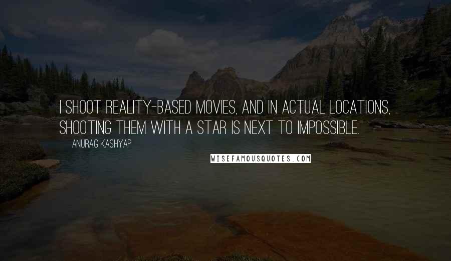 Anurag Kashyap Quotes: I shoot reality-based movies, and in actual locations, shooting them with a star is next to impossible.