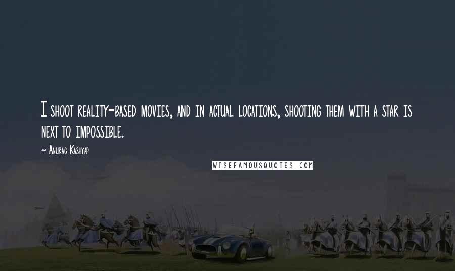 Anurag Kashyap Quotes: I shoot reality-based movies, and in actual locations, shooting them with a star is next to impossible.