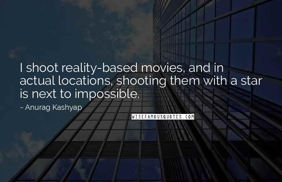 Anurag Kashyap Quotes: I shoot reality-based movies, and in actual locations, shooting them with a star is next to impossible.