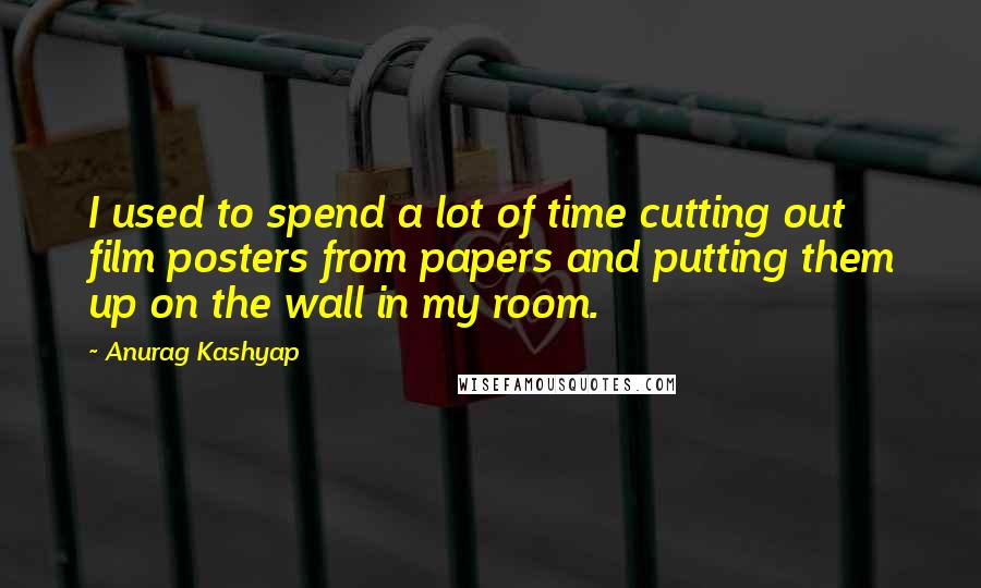 Anurag Kashyap Quotes: I used to spend a lot of time cutting out film posters from papers and putting them up on the wall in my room.