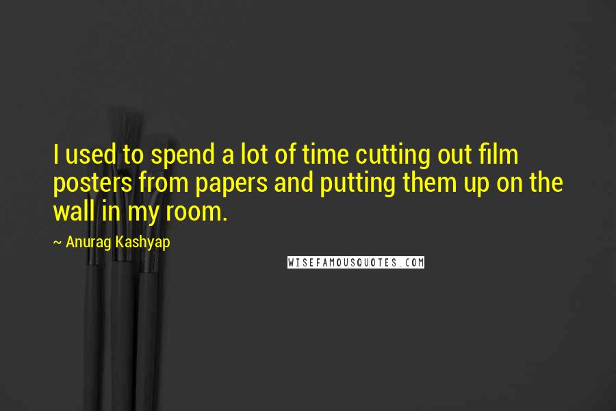 Anurag Kashyap Quotes: I used to spend a lot of time cutting out film posters from papers and putting them up on the wall in my room.