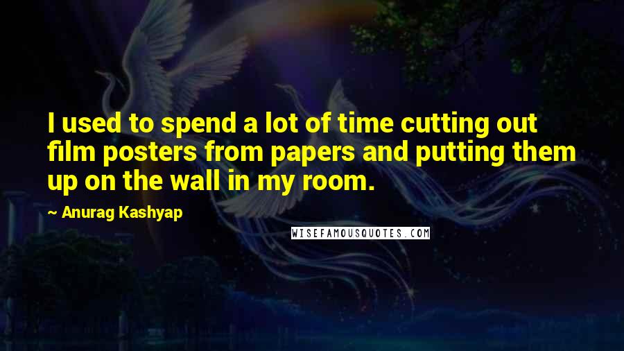 Anurag Kashyap Quotes: I used to spend a lot of time cutting out film posters from papers and putting them up on the wall in my room.