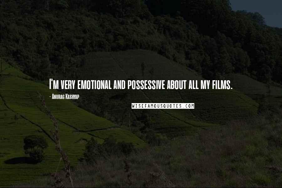 Anurag Kashyap Quotes: I'm very emotional and possessive about all my films.