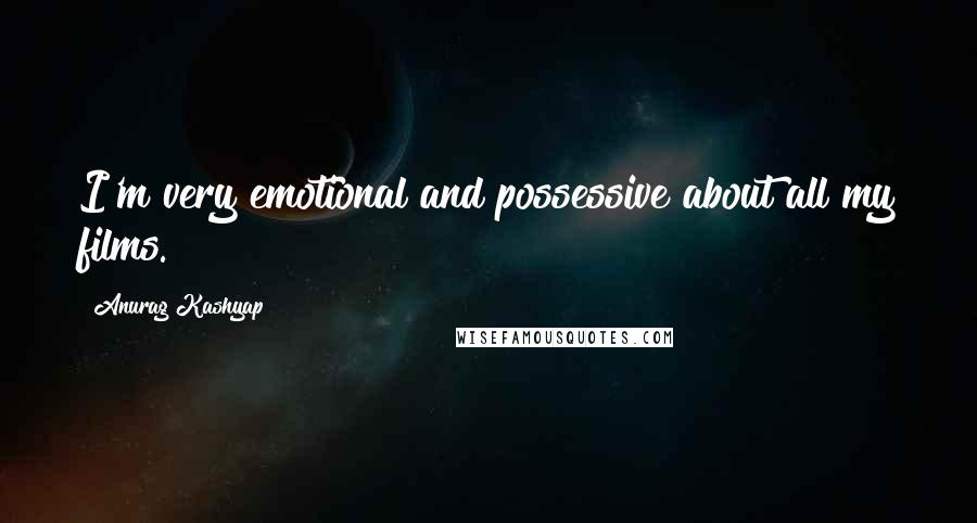 Anurag Kashyap Quotes: I'm very emotional and possessive about all my films.