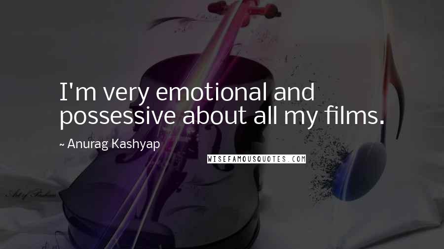 Anurag Kashyap Quotes: I'm very emotional and possessive about all my films.