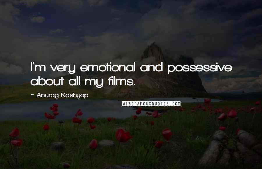 Anurag Kashyap Quotes: I'm very emotional and possessive about all my films.