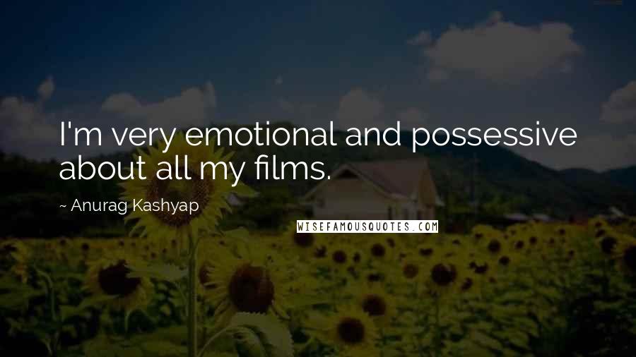 Anurag Kashyap Quotes: I'm very emotional and possessive about all my films.