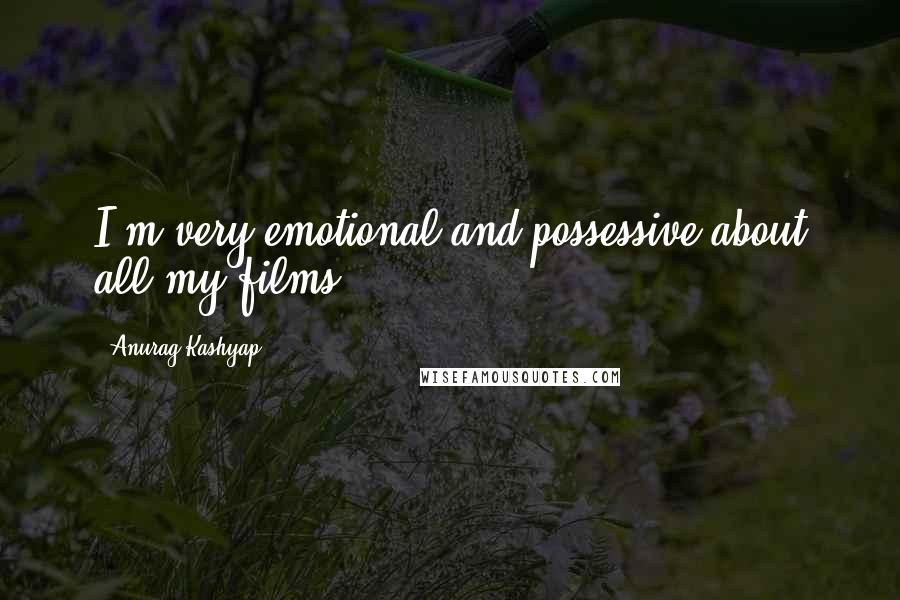 Anurag Kashyap Quotes: I'm very emotional and possessive about all my films.