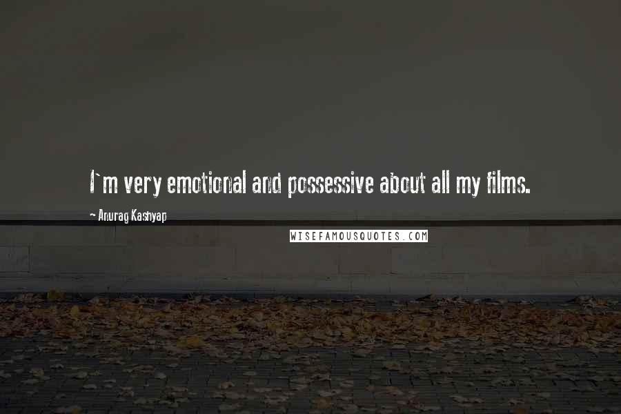 Anurag Kashyap Quotes: I'm very emotional and possessive about all my films.