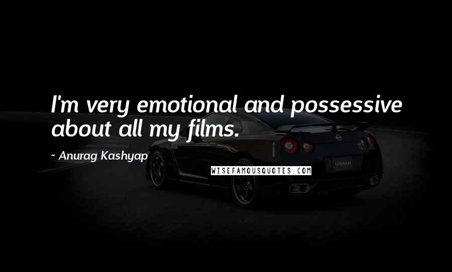 Anurag Kashyap Quotes: I'm very emotional and possessive about all my films.