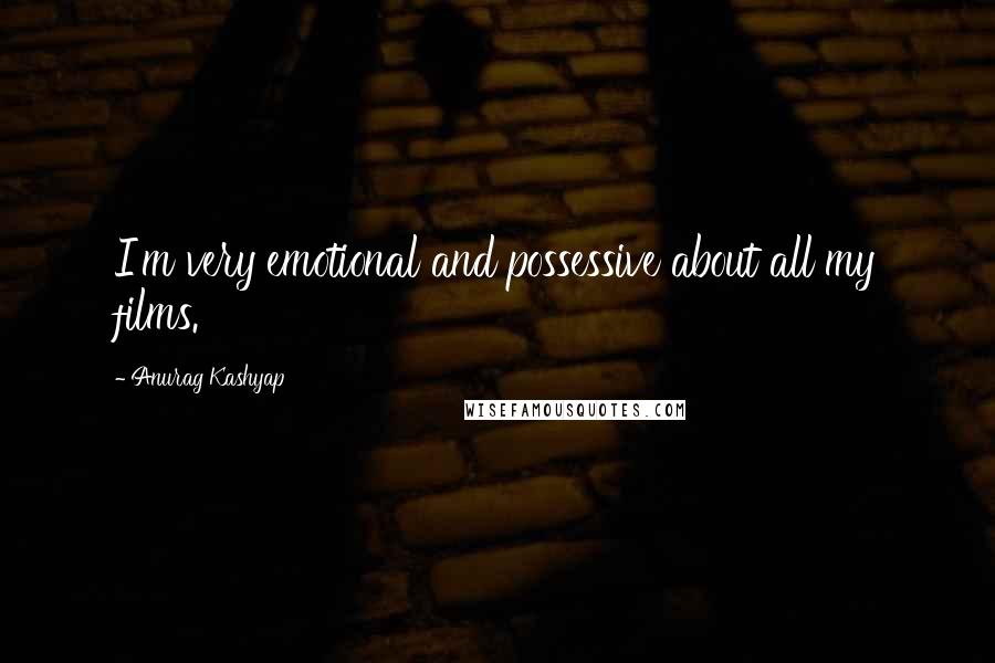 Anurag Kashyap Quotes: I'm very emotional and possessive about all my films.