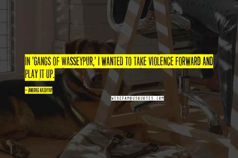 Anurag Kashyap Quotes: In 'Gangs of Wasseypur,' I wanted to take violence forward and play it up.