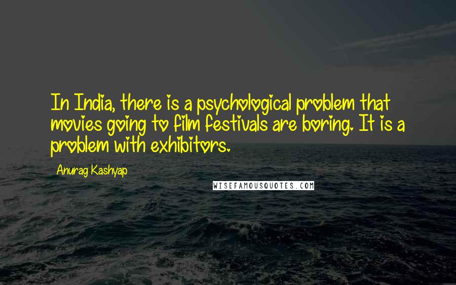 Anurag Kashyap Quotes: In India, there is a psychological problem that movies going to film festivals are boring. It is a problem with exhibitors.