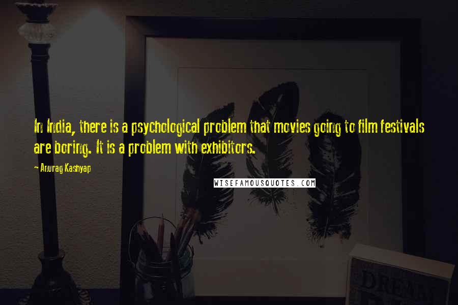 Anurag Kashyap Quotes: In India, there is a psychological problem that movies going to film festivals are boring. It is a problem with exhibitors.