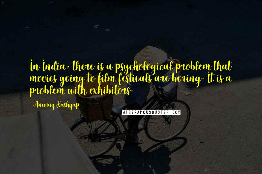 Anurag Kashyap Quotes: In India, there is a psychological problem that movies going to film festivals are boring. It is a problem with exhibitors.