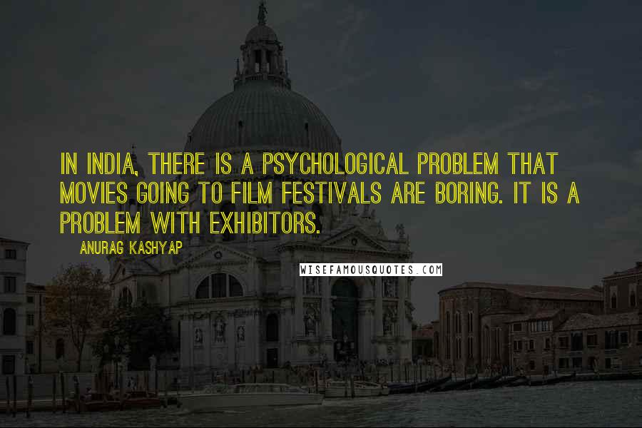 Anurag Kashyap Quotes: In India, there is a psychological problem that movies going to film festivals are boring. It is a problem with exhibitors.