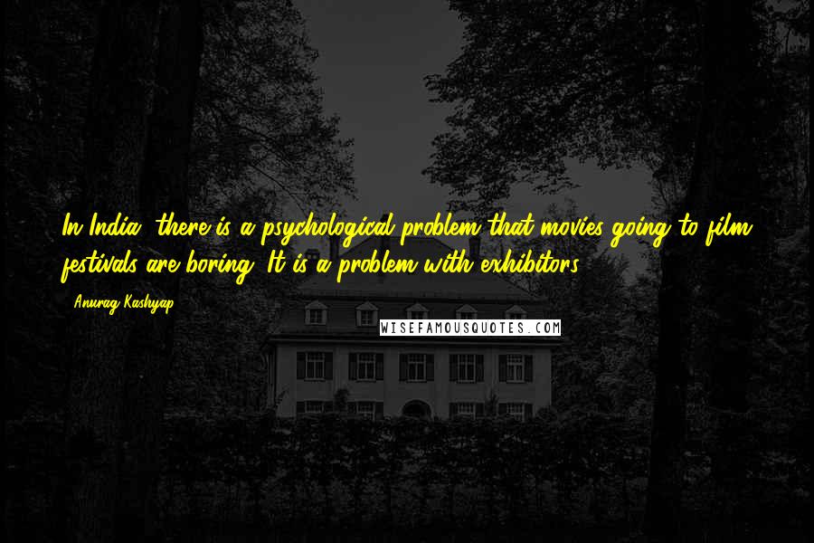 Anurag Kashyap Quotes: In India, there is a psychological problem that movies going to film festivals are boring. It is a problem with exhibitors.