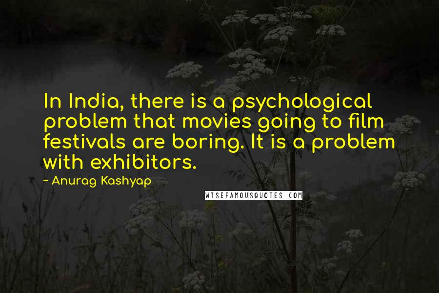 Anurag Kashyap Quotes: In India, there is a psychological problem that movies going to film festivals are boring. It is a problem with exhibitors.