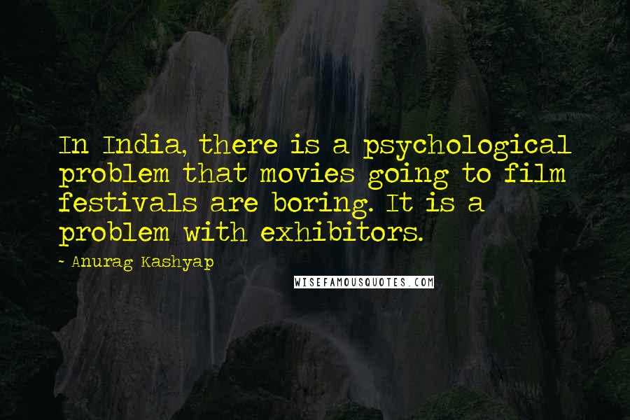 Anurag Kashyap Quotes: In India, there is a psychological problem that movies going to film festivals are boring. It is a problem with exhibitors.