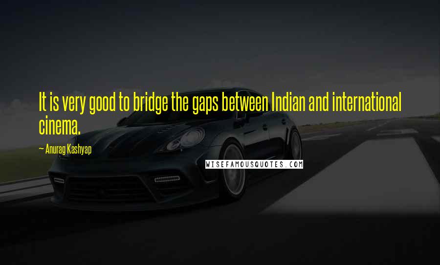 Anurag Kashyap Quotes: It is very good to bridge the gaps between Indian and international cinema.