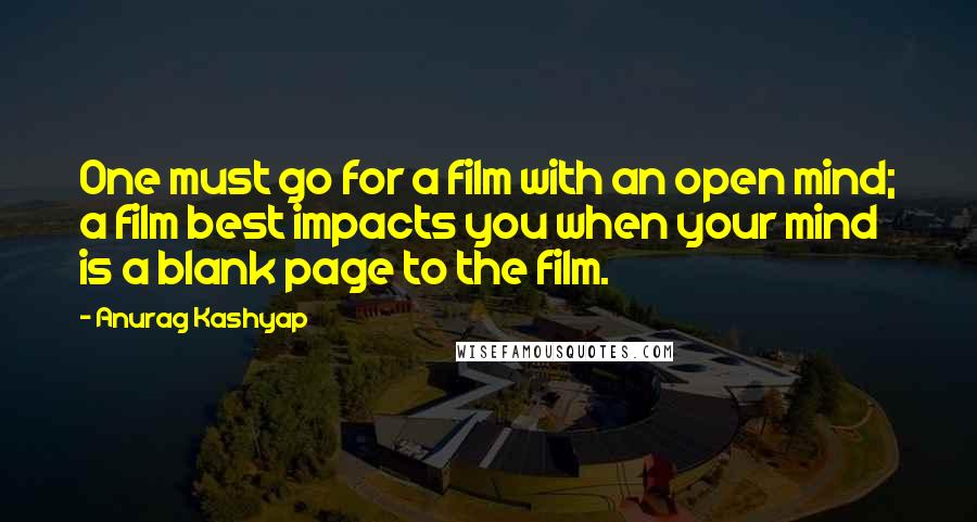 Anurag Kashyap Quotes: One must go for a film with an open mind; a film best impacts you when your mind is a blank page to the film.