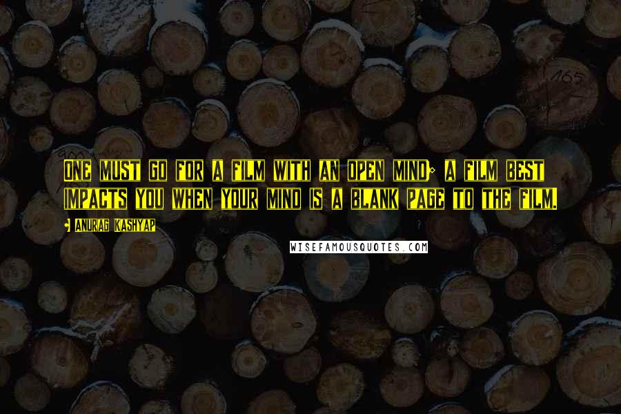 Anurag Kashyap Quotes: One must go for a film with an open mind; a film best impacts you when your mind is a blank page to the film.