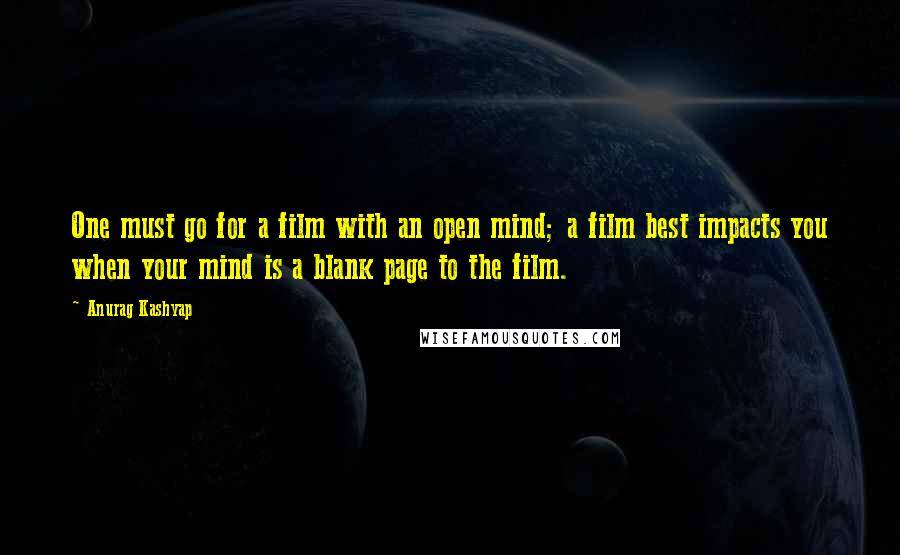 Anurag Kashyap Quotes: One must go for a film with an open mind; a film best impacts you when your mind is a blank page to the film.