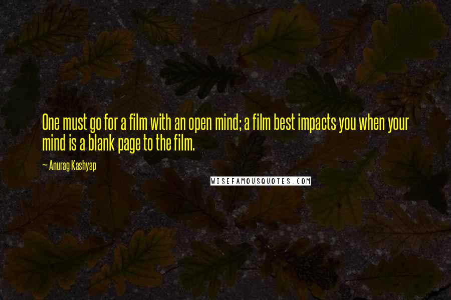 Anurag Kashyap Quotes: One must go for a film with an open mind; a film best impacts you when your mind is a blank page to the film.