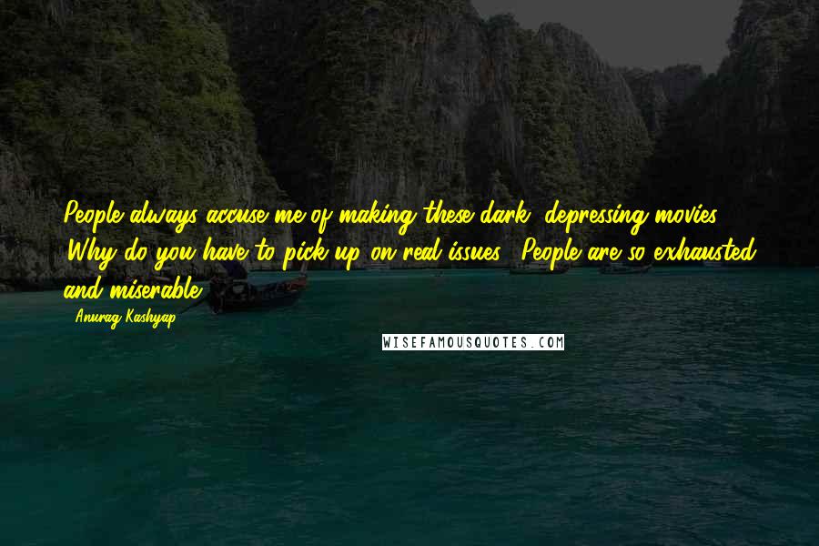 Anurag Kashyap Quotes: People always accuse me of making these dark, depressing movies. 'Why do you have to pick up on real issues? People are so exhausted and miserable.'