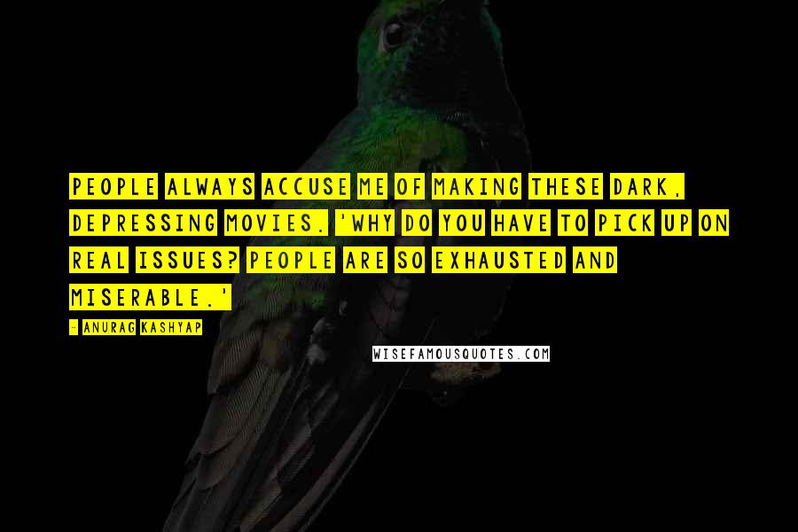Anurag Kashyap Quotes: People always accuse me of making these dark, depressing movies. 'Why do you have to pick up on real issues? People are so exhausted and miserable.'